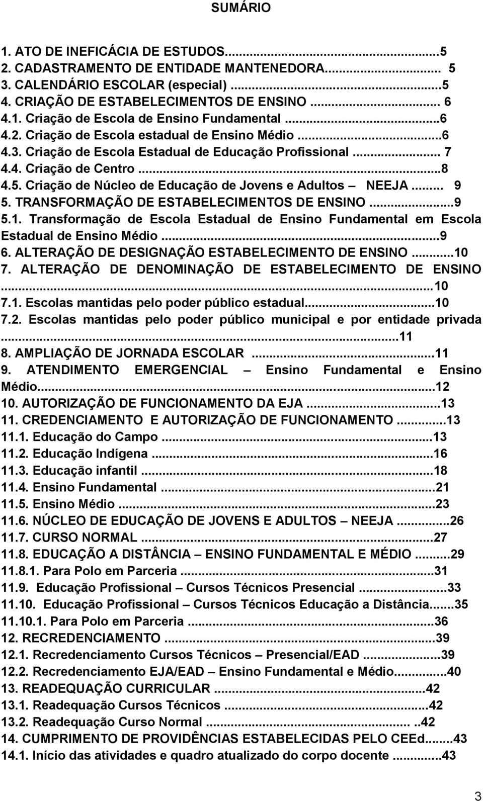 Criação de Núcleo de Educação de Jovens e Adultos NEEJA... 9 5. TRANSFORMAÇÃO DE ESTABELECIMENTOS DE ENSINO...9 5.1.