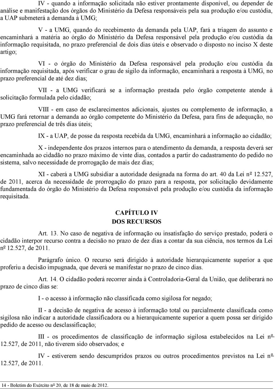 custódia da informação requisitada, no prazo preferencial de dois dias úteis e observado o disposto no inciso X deste artigo; VI - o órgão do Ministério da Defesa responsável pela produção e/ou