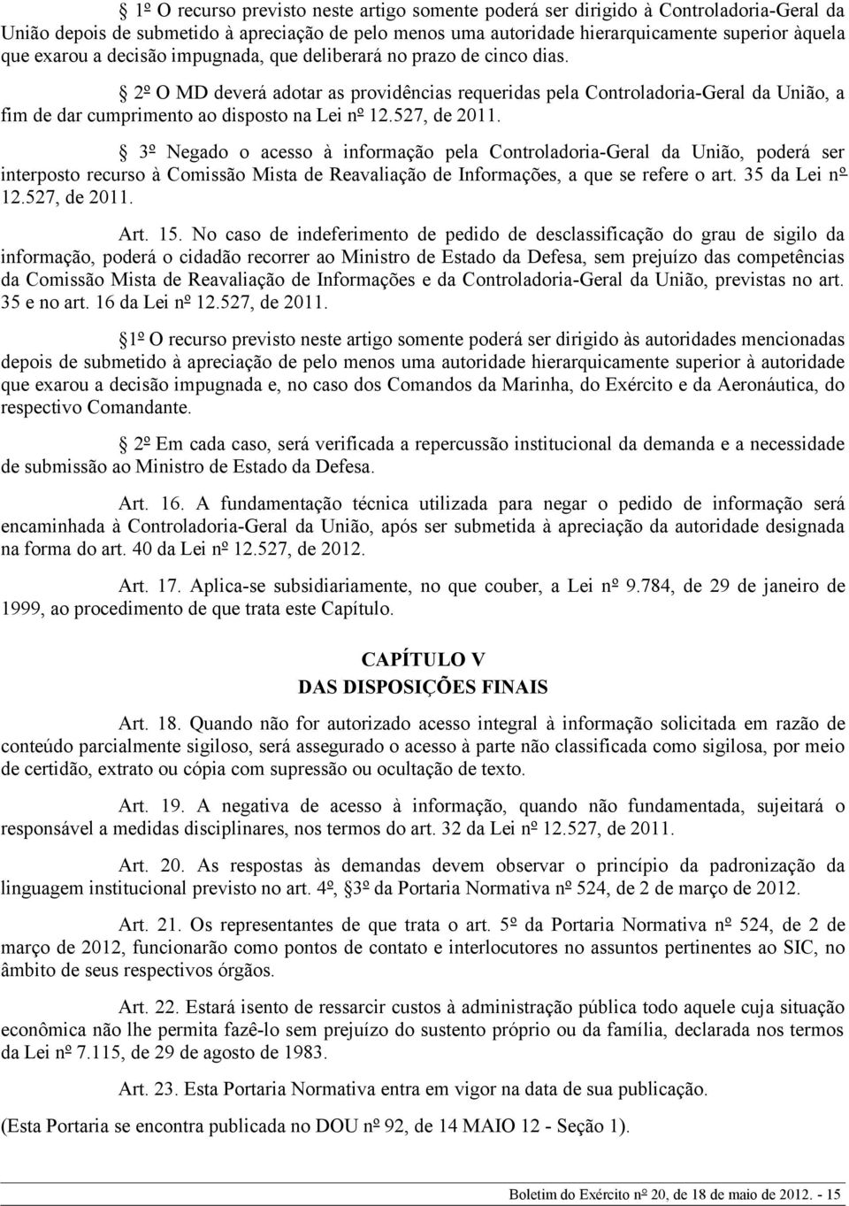 527, de 2011. 3º Negado o acesso à informação pela Controladoria-Geral da União, poderá ser interposto recurso à Comissão Mista de Reavaliação de Informações, a que se refere o art. 35 da Lei nº 12.