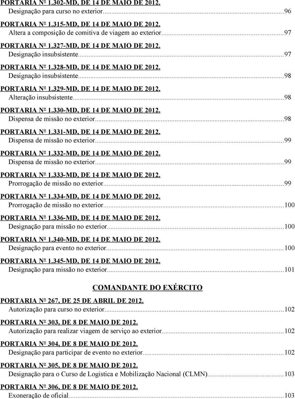 Alteração insubsistente...98 PORTARIA Nº 1.330-MD, DE 14 DE MAIO DE 2012. Dispensa de missão no exterior...98 PORTARIA Nº 1.331-MD, DE 14 DE MAIO DE 2012. Dispensa de missão no exterior...99 PORTARIA Nº 1.