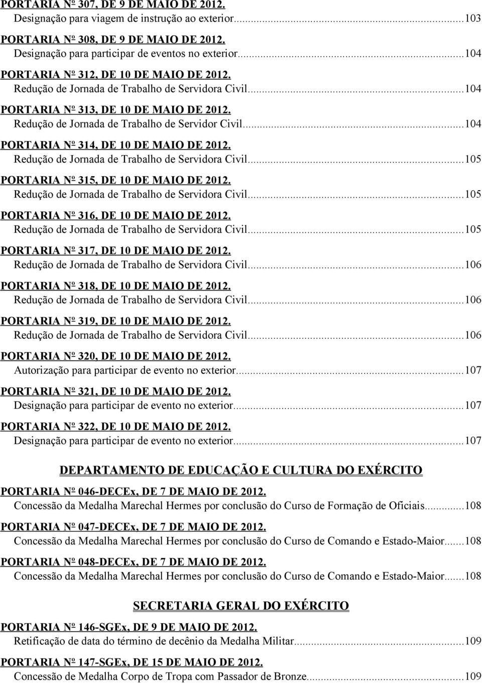 ..104 PORTARIA Nº 314, DE 10 DE MAIO DE 2012. Redução de Jornada de Trabalho de Servidora Civil...105 PORTARIA Nº 315, DE 10 DE MAIO DE 2012. Redução de Jornada de Trabalho de Servidora Civil...105 PORTARIA Nº 316, DE 10 DE MAIO DE 2012.