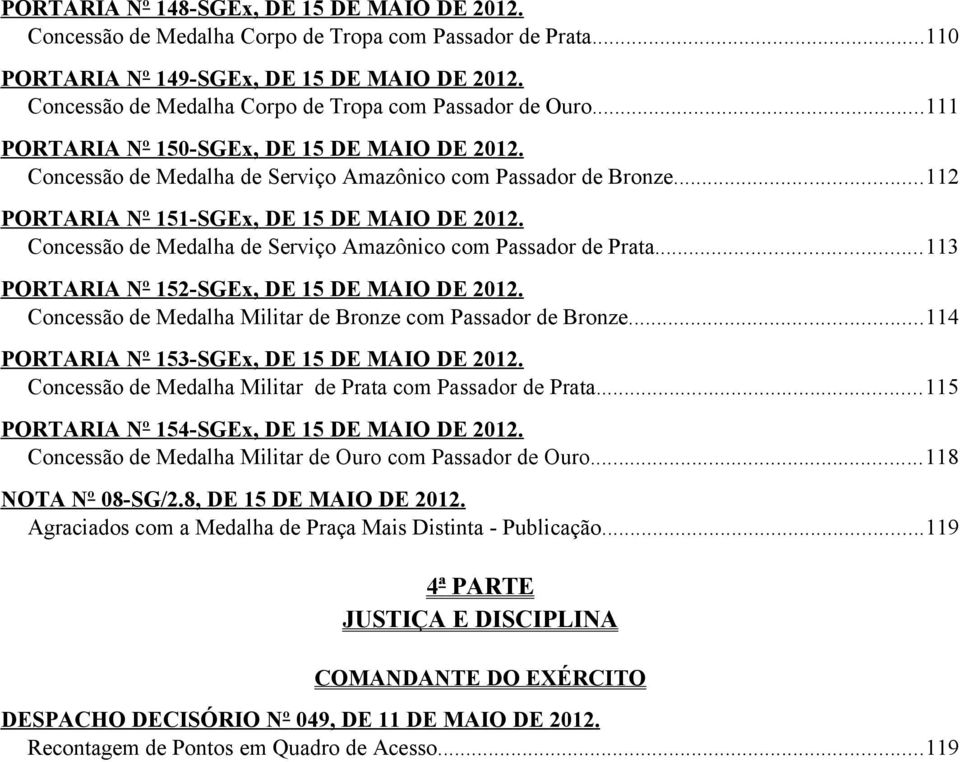 ..112 PORTARIA Nº 151-SGEx, DE 15 DE MAIO DE 2012. Concessão de Medalha de Serviço Amazônico com Passador de Prata...113 PORTARIA Nº 152-SGEx, DE 15 DE MAIO DE 2012.