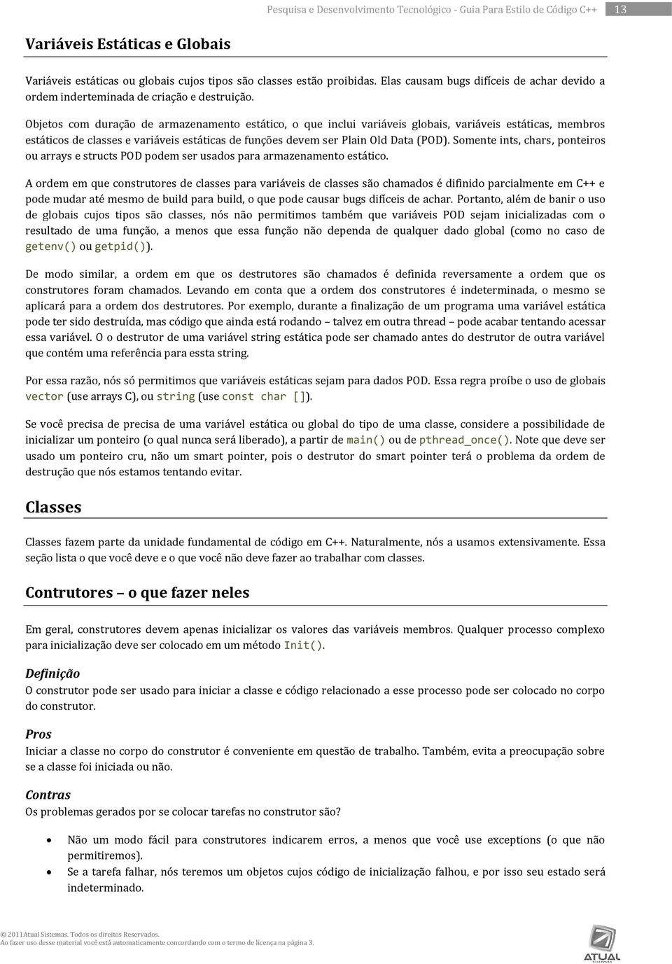 Objetos com duração de armazenamento estático, o que inclui variáveis globais, variáveis estáticas, membros estáticos de classes e variáveis estáticas de funções devem ser Plain Old Data (POD).