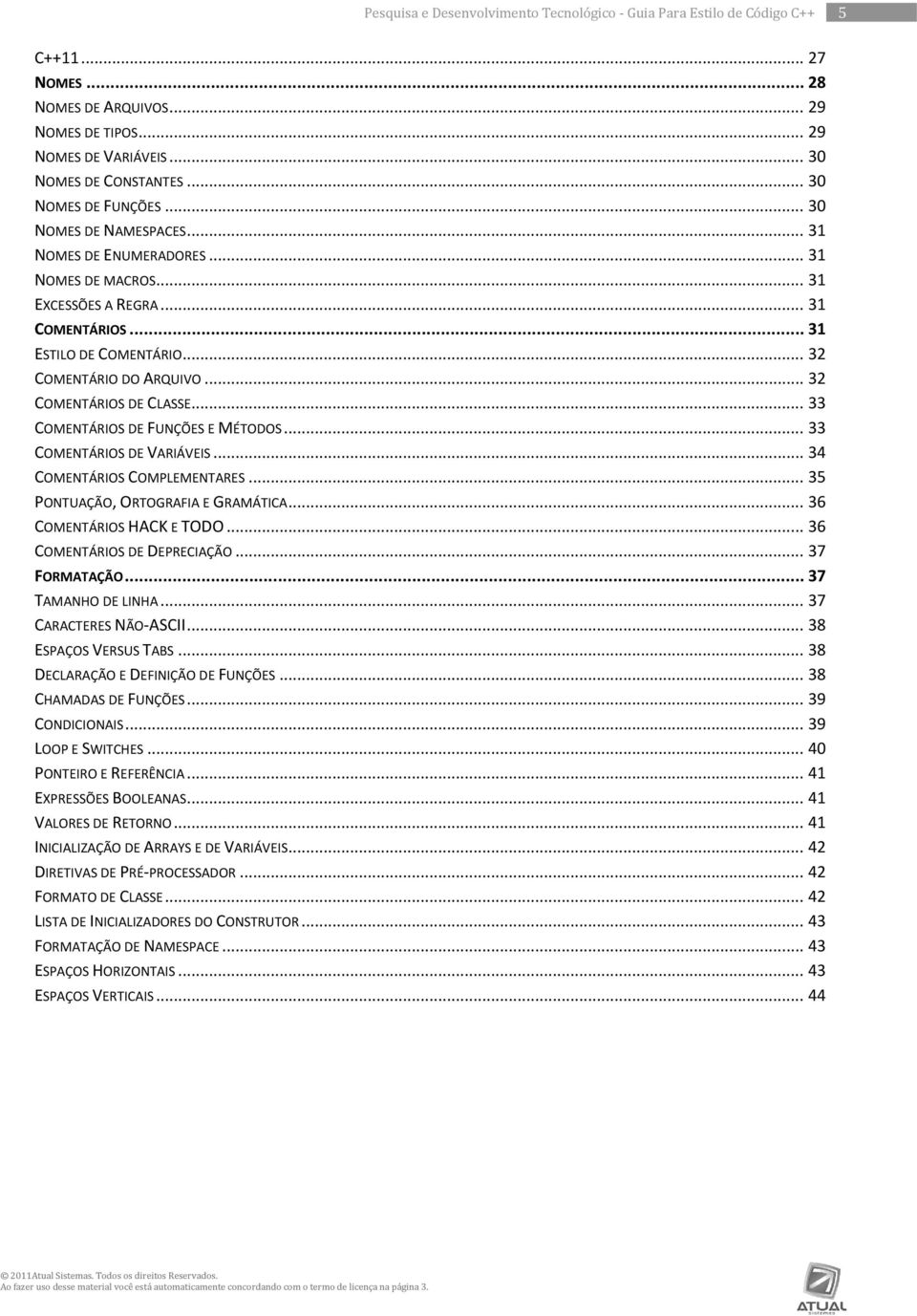 .. 32 COMENTÁRIOS DE CLASSE... 33 COMENTÁRIOS DE FUNÇÕES E MÉTODOS... 33 COMENTÁRIOS DE VARIÁVEIS... 34 COMENTÁRIOS COMPLEMENTARES... 35 PONTUAÇÃO, ORTOGRAFIA E GRAMÁTICA... 36 COMENTÁRIOS HACK E TODO.