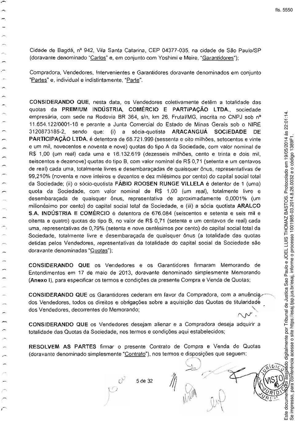 CONSIDERANDO QUE, nesta data, os Vendedores coletivamente detêm a totalidade das quotas da PREMIUM INDÚSTRIA, COMÉRCIO E PARTIPAÇÃO LTDA.