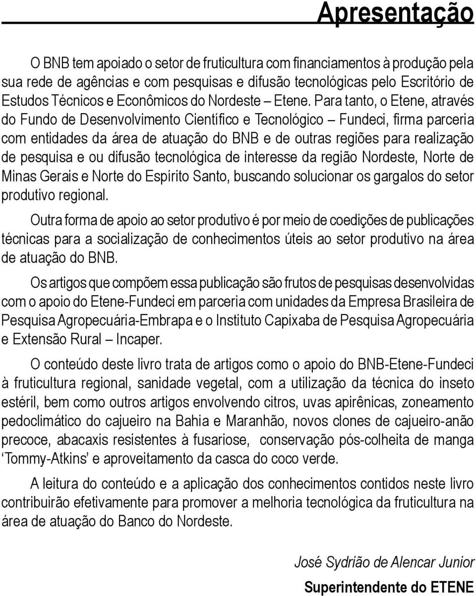 Para tanto, o Etene, através do Fundo de Desenvolvimento Científico e Tecnológico Fundeci, firma parceria com entidades da área de atuação do BNB e de outras regiões para realização de pesquisa e ou