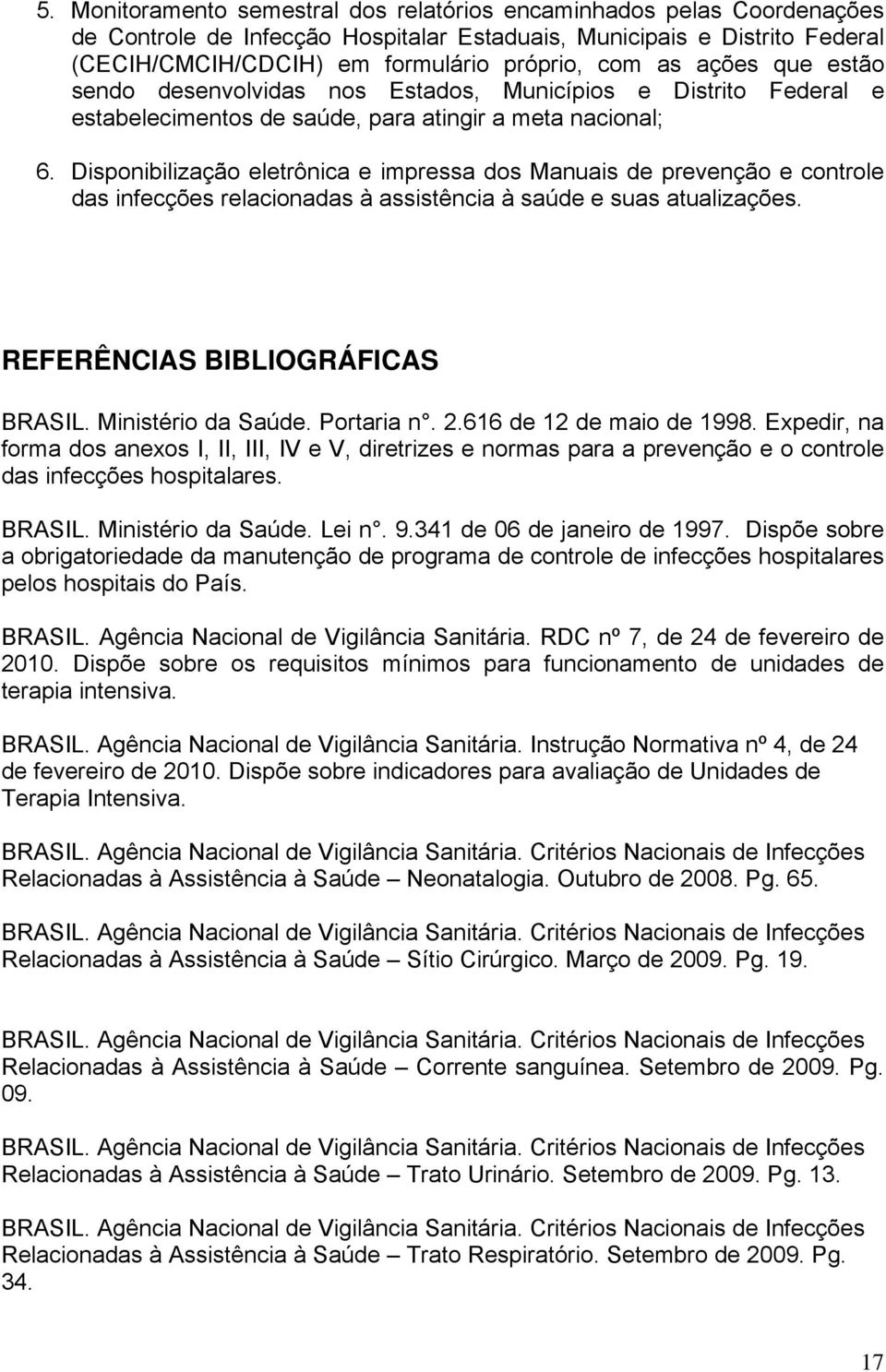 Disponibilização eletrônica e impressa dos Manuais de prevenção e controle das infecções relacionadas à assistência à saúde e suas atualizações. REFERÊNCIAS BIBLIOGRÁFICAS BRASIL. Ministério da Saúde.