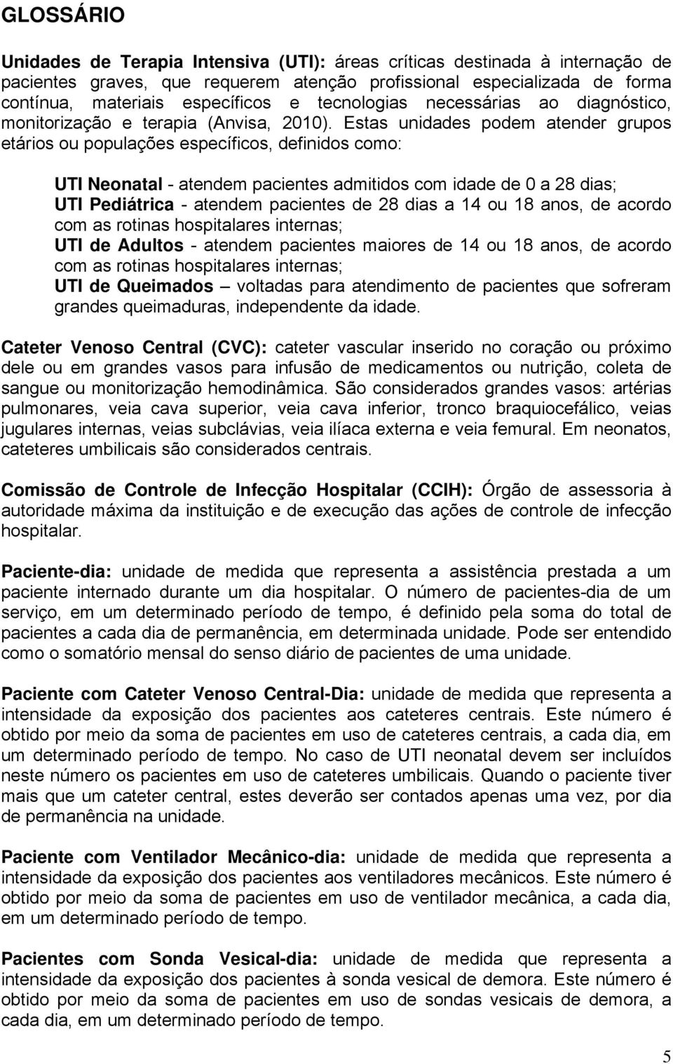 Estas unidades podem atender grupos etários ou populações específicos, definidos como: UTI Neonatal - atendem pacientes admitidos com idade de 0 a 28 dias; UTI Pediátrica - atendem pacientes de 28