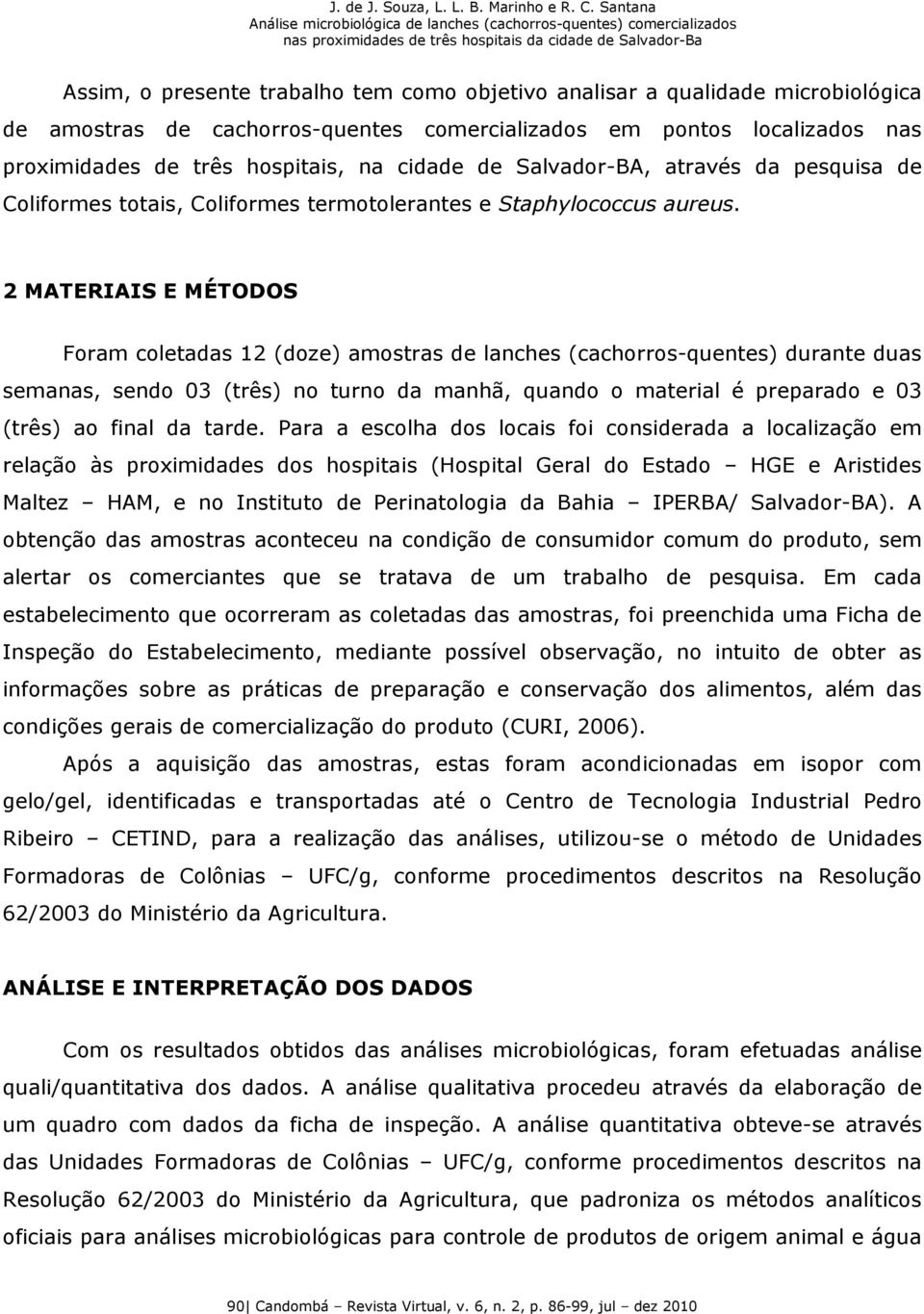 2 MATERIAIS E MÉTODOS Foram coletadas 12 (doze) amostras de lanches (cachorros-quentes) durante duas semanas, sendo 03 (três) no turno da manhã, quando o material é preparado e 03 (três) ao final da