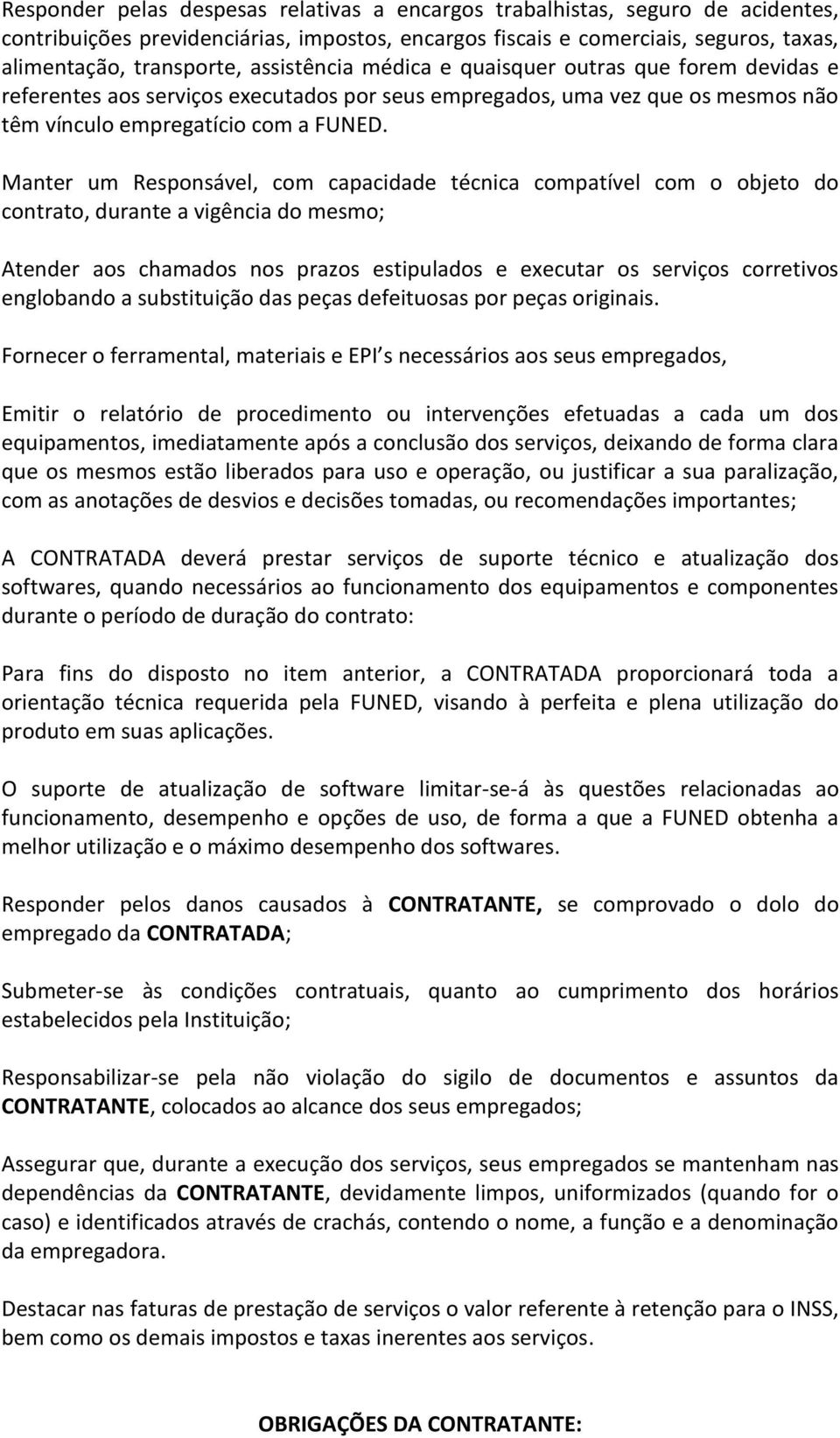 Manter um Responsável, com capacidade técnica compatível com o objeto do contrato, durante a vigência do mesmo; Atender aos chamados nos prazos estipulados e executar os serviços corretivos