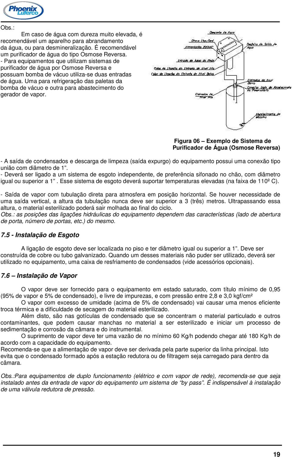 Uma para refrigeração das paletas da bomba de vácuo e outra para abastecimento do gerador de vapor.