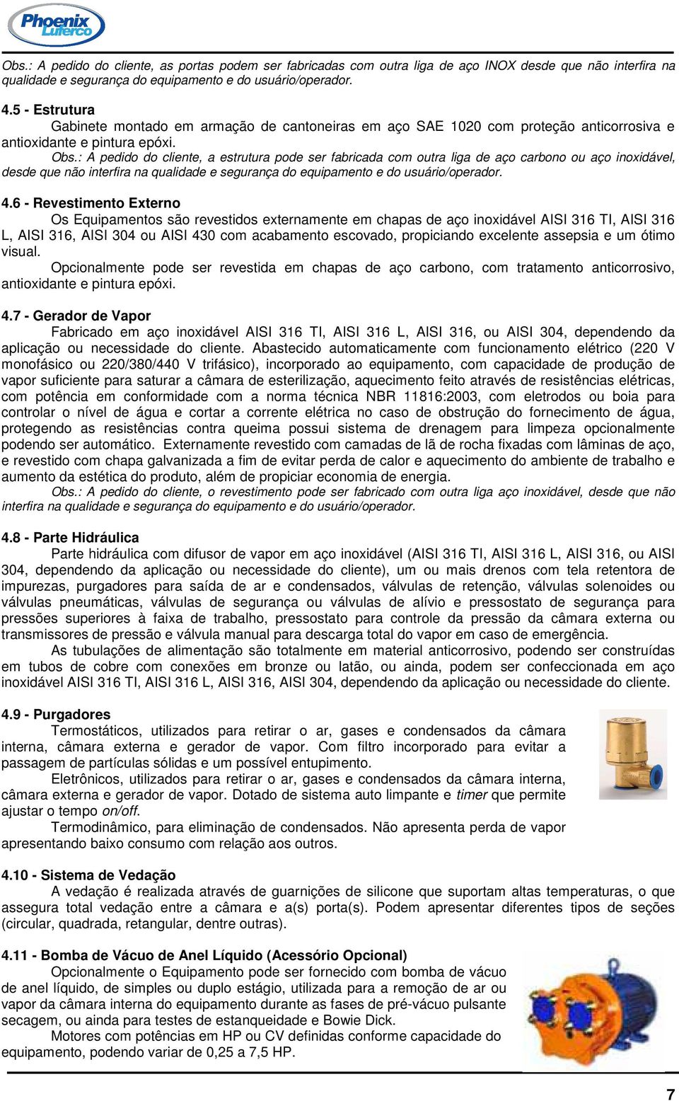 : A pedido do cliente, a estrutura pode ser fabricada com outra liga de aço carbono ou aço inoxidável, desde que não interfira na qualidade e segurança do equipamento e do usuário/operador. 4.