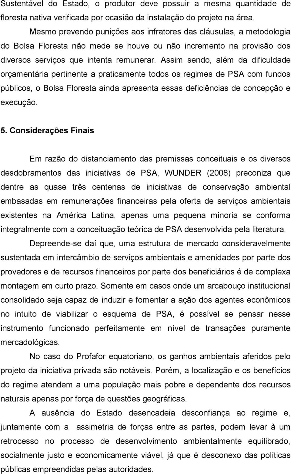 Assim sendo, além da dificuldade orçamentária pertinente a praticamente todos os regimes de PSA com fundos públicos, o Bolsa Floresta ainda apresenta essas deficiências de concepção e execução. 5.