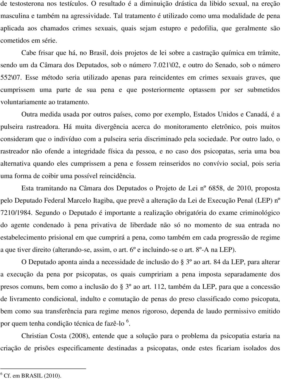 Cabe frisar que há, no Brasil, dois projetos de lei sobre a castração química em trâmite, sendo um da Câmara dos Deputados, sob o número 7.021\02, e outro do Senado, sob o número 552\07.