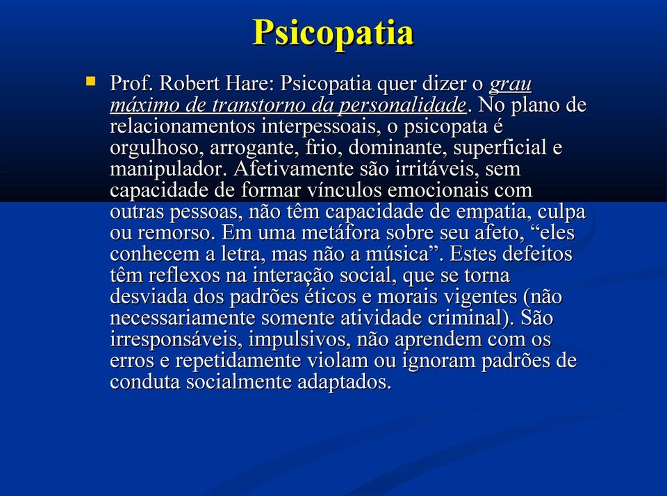 Afetivamente são irritáveis, sem capacidade de formar vínculos emocionais com outras pessoas, não têm capacidade de empatia, culpa ou remorso.