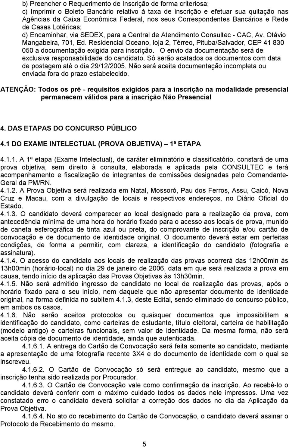 Residencial Oceano, loja 2, Térreo, Pituba/Salvador, CEP 41 830 050 a documentação exigida para inscrição. O envio da documentação será de exclusiva responsabilidade do candidato.