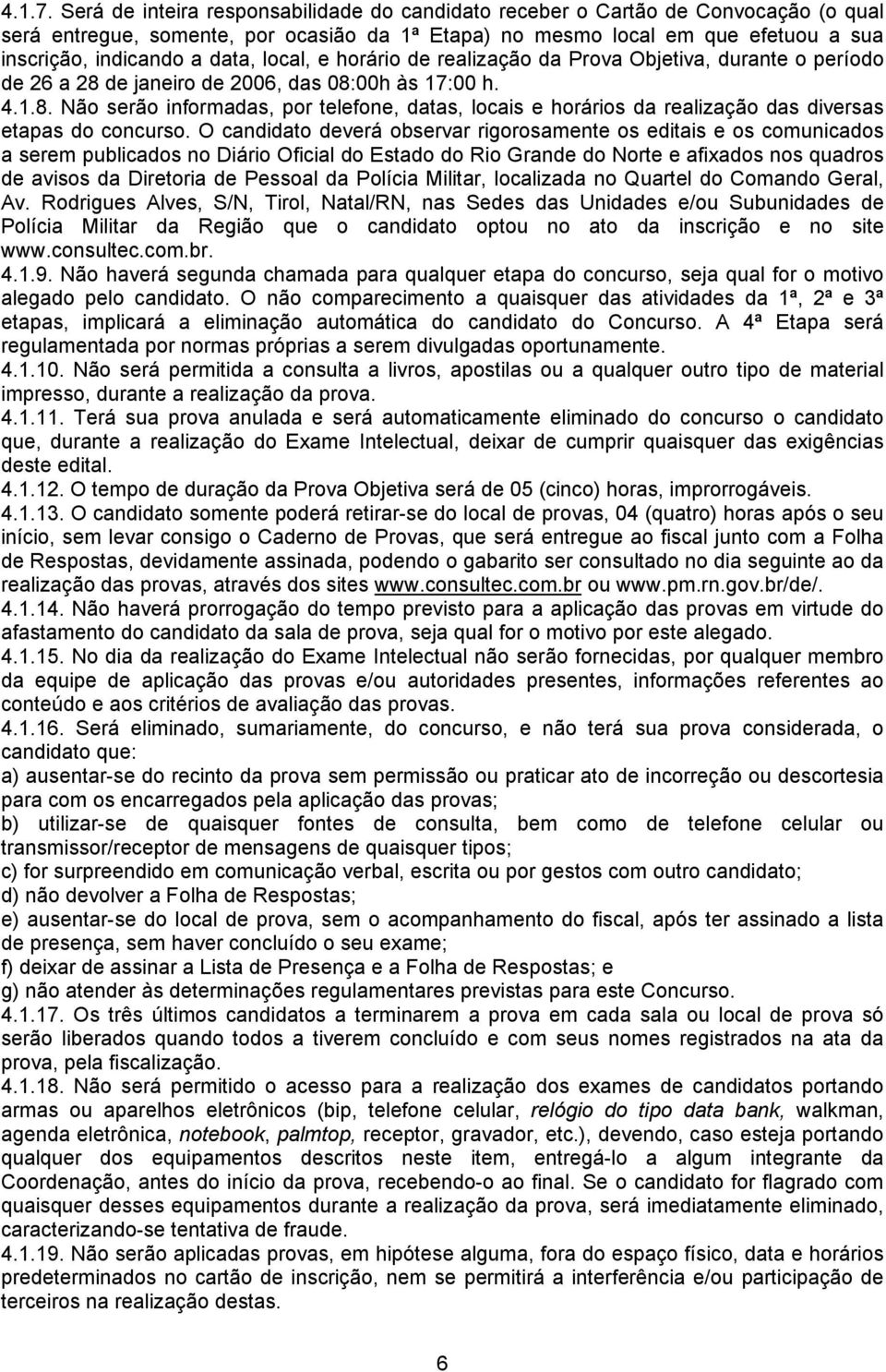 local, e horário de realização da Prova Objetiva, durante o período de 26 a 28 de janeiro de 2006, das 08:00h às 17:00 h. 4.1.8. Não serão informadas, por telefone, datas, locais e horários da realização das diversas etapas do concurso.