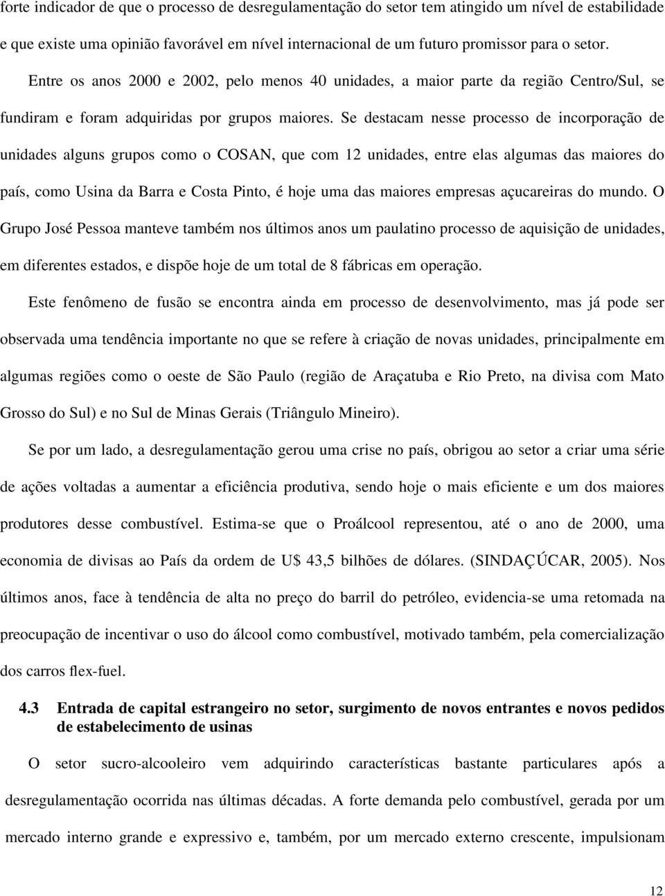 Se destacam nesse processo de incorporação de unidades alguns grupos como o COSAN, que com 12 unidades, entre elas algumas das maiores do país, como Usina da Barra e Costa Pinto, é hoje uma das