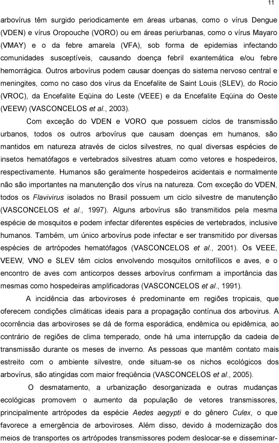 Outros arbovírus podem causar doenças do sistema nervoso central e meningites, como no caso dos vírus da Encefalite de Saint Louis (SLEV), do Rocio (VROC), da Encefalite Eqüina do Leste (VEEE) e da