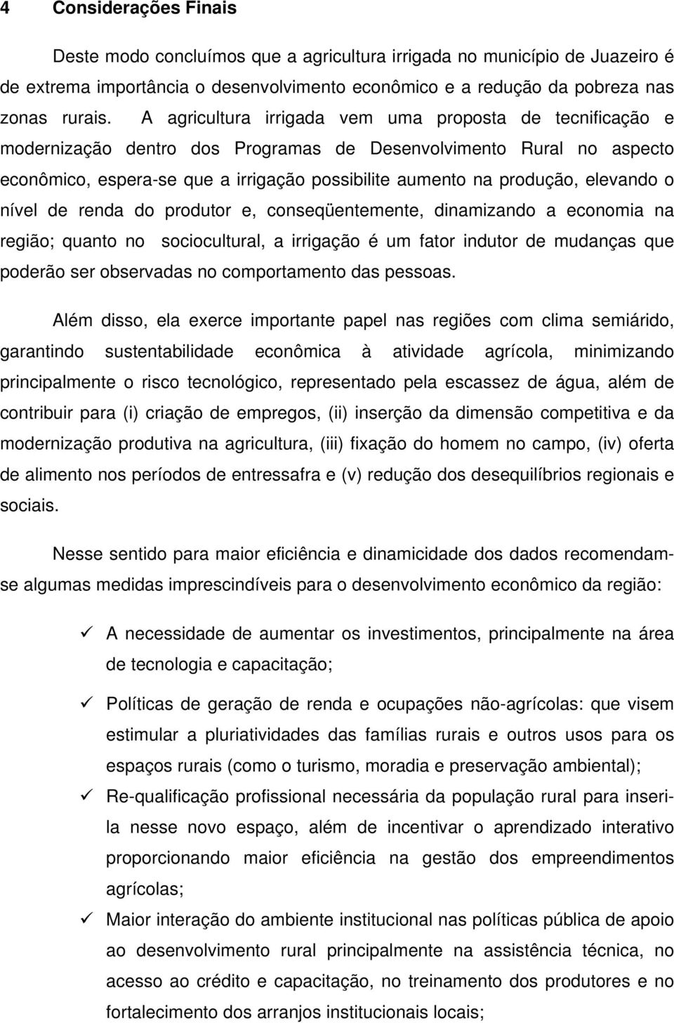 elevando o nível de renda do produtor e, conseqüentemente, dinamizando a economia na região; quanto no sociocultural, a irrigação é um fator indutor de mudanças que poderão ser observadas no