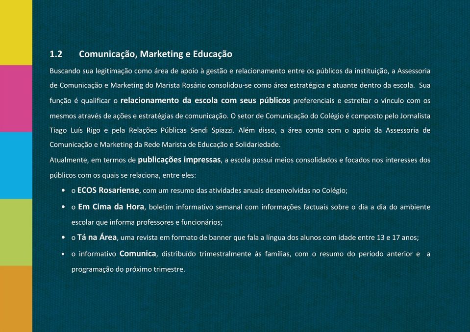 Sua função é qualificar o relacionamento da escola com seus públicos preferenciais e estreitar o vínculo com os mesmos através de ações e estratégias de comunicação.