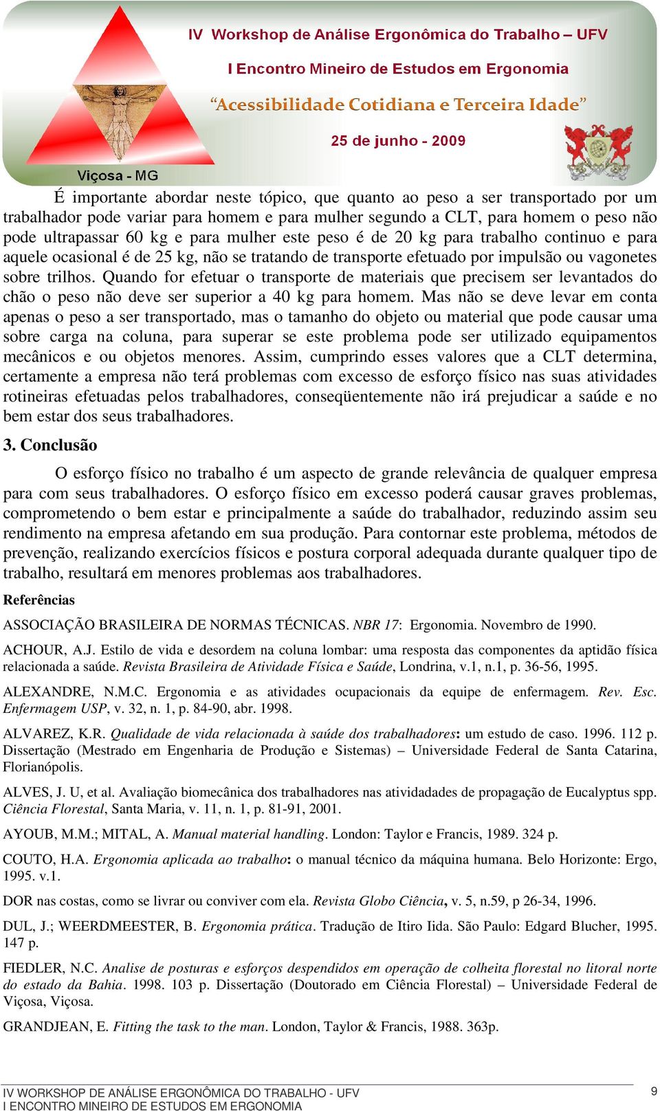 Quando for efetuar o transporte de materiais que precisem ser levantados do chão o peso não deve ser superior a 40 kg para homem.