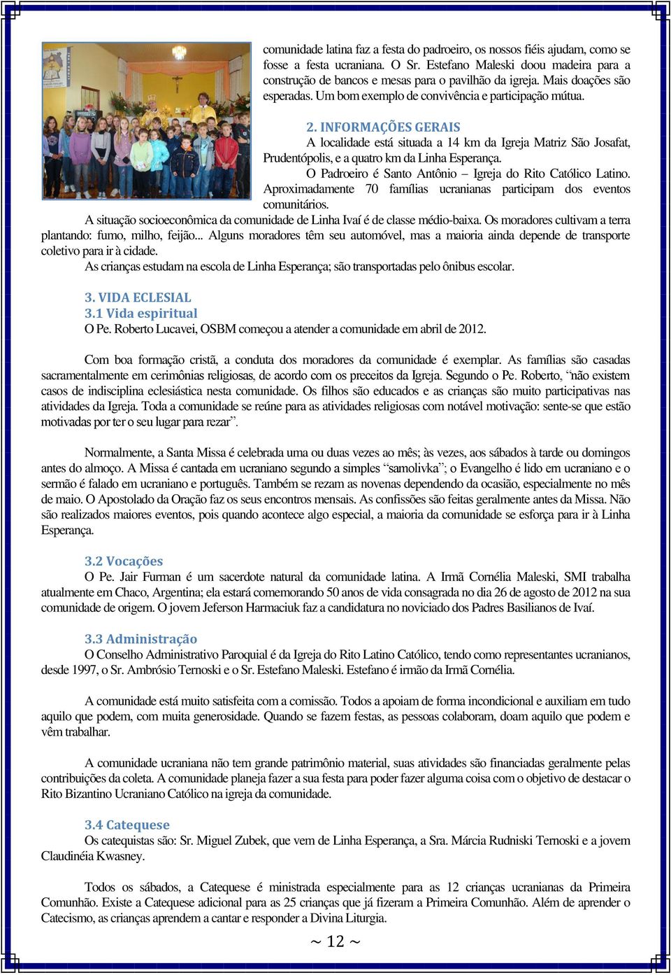 INFORMAÇÕES GERAIS A localidade está situada a 14 km da Igreja Matriz São Josafat, Prudentópolis, e a quatro km da Linha Esperança. O Padroeiro é Santo Antônio Igreja do Rito Católico Latino.