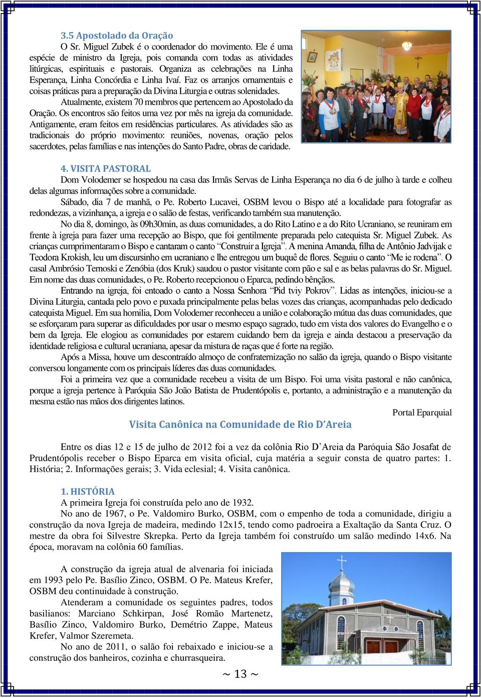 Atualmente, existem 70 membros que pertencem ao Apostolado da Oração. Os encontros são feitos uma vez por mês na igreja da comunidade. Antigamente, eram feitos em residências particulares.