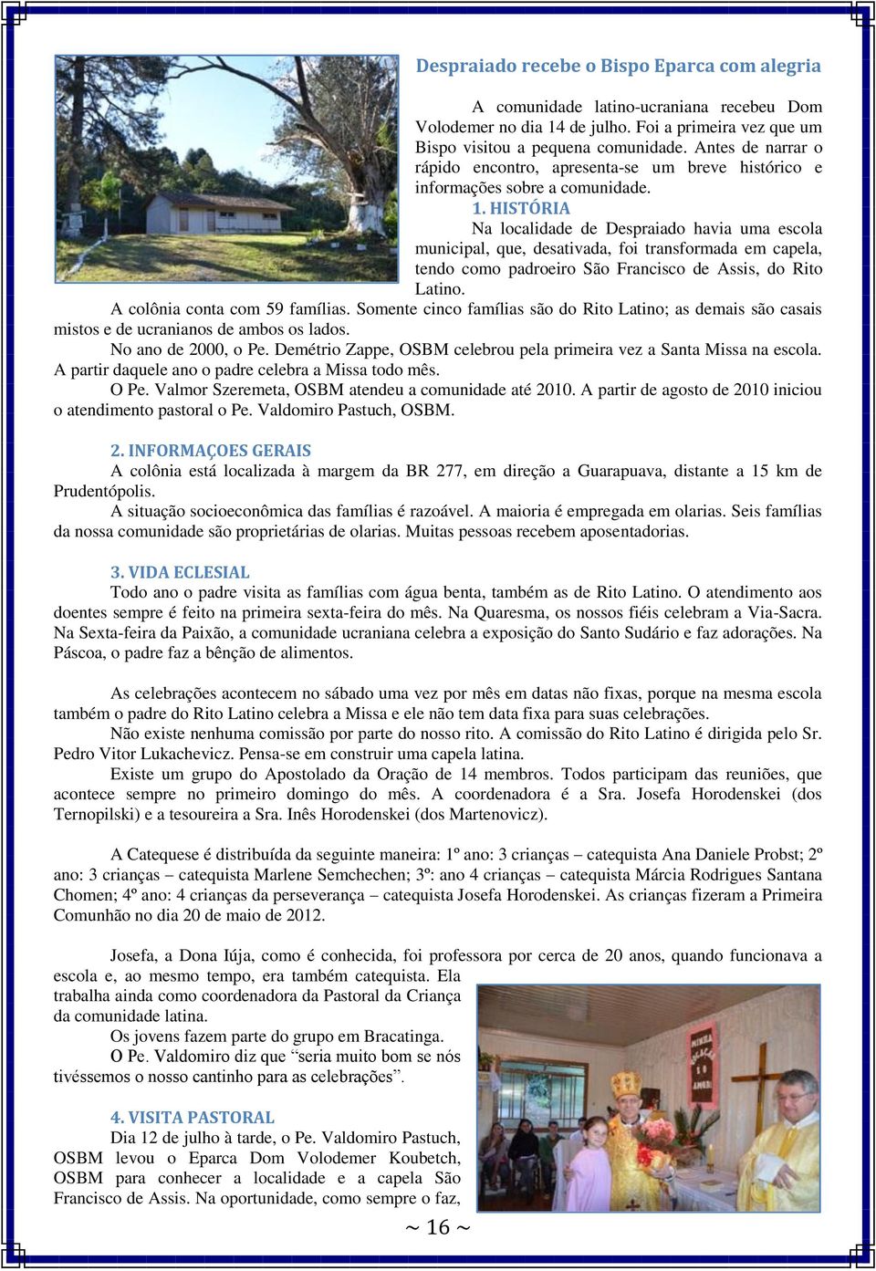 HISTÓRIA Na localidade de Despraiado havia uma escola municipal, que, desativada, foi transformada em capela, tendo como padroeiro São Francisco de Assis, do Rito Latino.