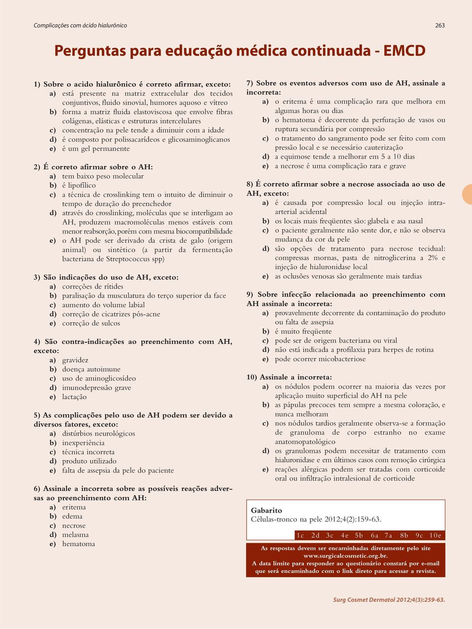 diminuir com a idade d) é composto por polissacarídeos e glicosaminoglicanos e) é um gel permanente 2) É correto afirmar sobre o AH: a) tem baixo peso molecular b) é lipofílico c) a técnica de