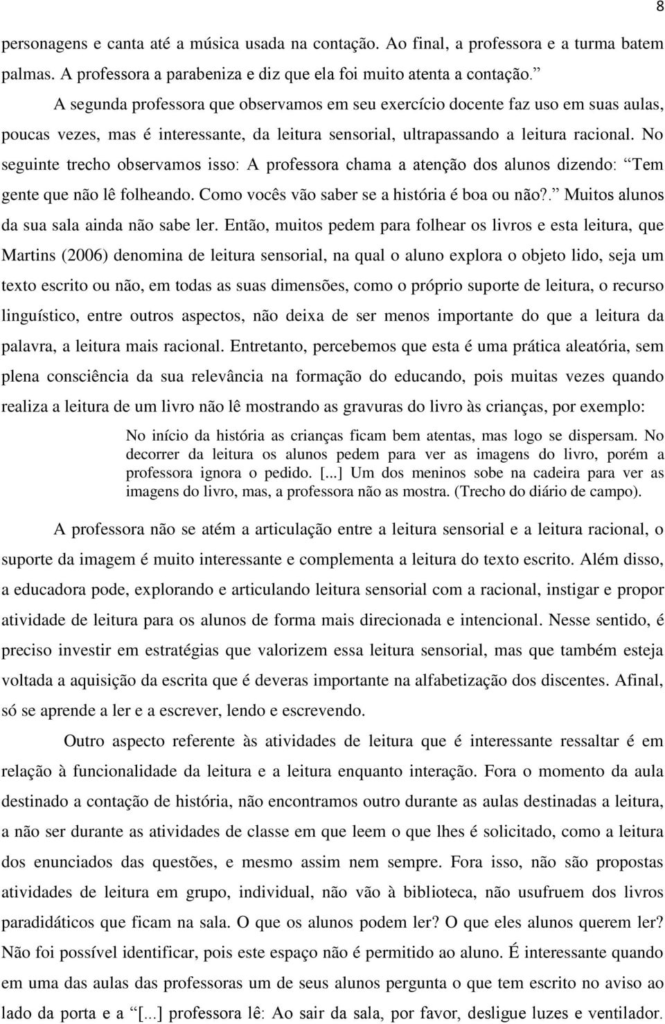 No seguinte trecho observamos isso: A professora chama a atenção dos alunos dizendo: Tem gente que não lê folheando. Como vocês vão saber se a história é boa ou não?