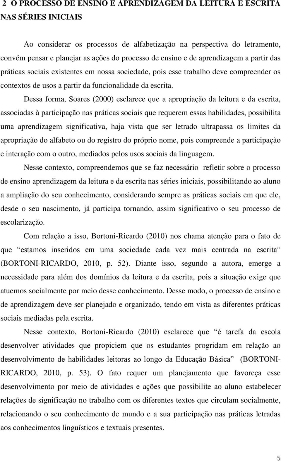 Dessa forma, Soares (2000) esclarece que a apropriação da leitura e da escrita, associadas à participação nas práticas sociais que requerem essas habilidades, possibilita uma aprendizagem