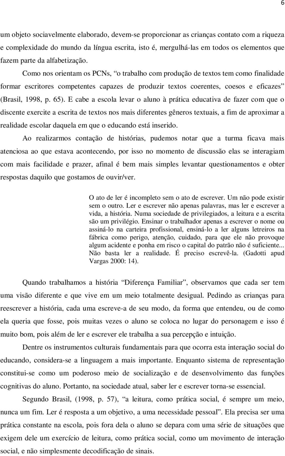 65). E cabe a escola levar o aluno à prática educativa de fazer com que o discente exercite a escrita de textos nos mais diferentes gêneros textuais, a fim de aproximar a realidade escolar daquela em