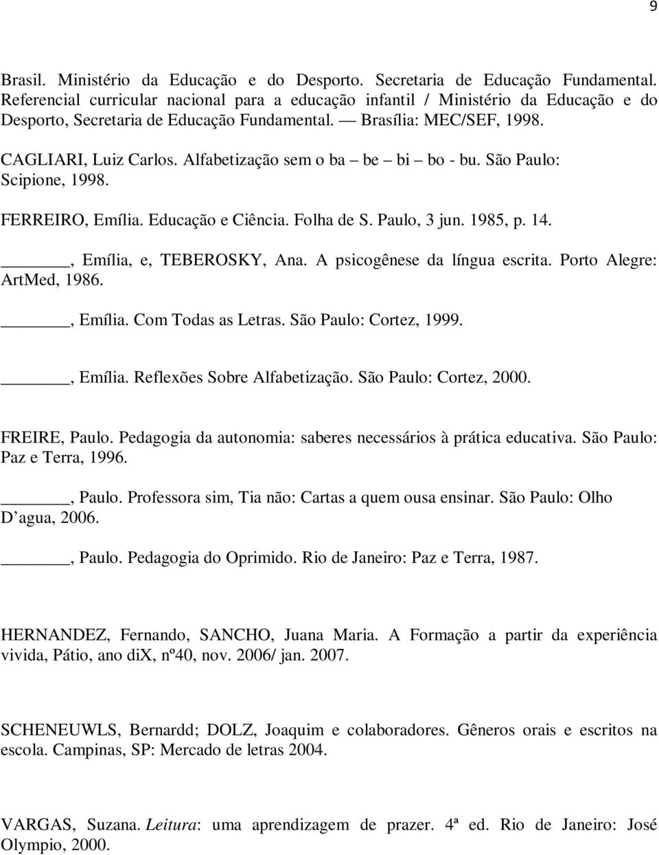 Alfabetização sem o ba be bi bo - bu. São Paulo: Scipione, 1998. FERREIRO, Emília. Educação e Ciência. Folha de S. Paulo, 3 jun. 1985, p. 14., Emília, e, TEBEROSKY, Ana.