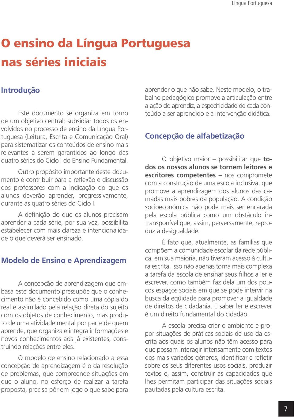 Outro propósito importante deste documento é contribuir para a reflexão e discussão dos professores com a indicação do que os alunos deverão aprender, progressivamente, durante as quatro séries do