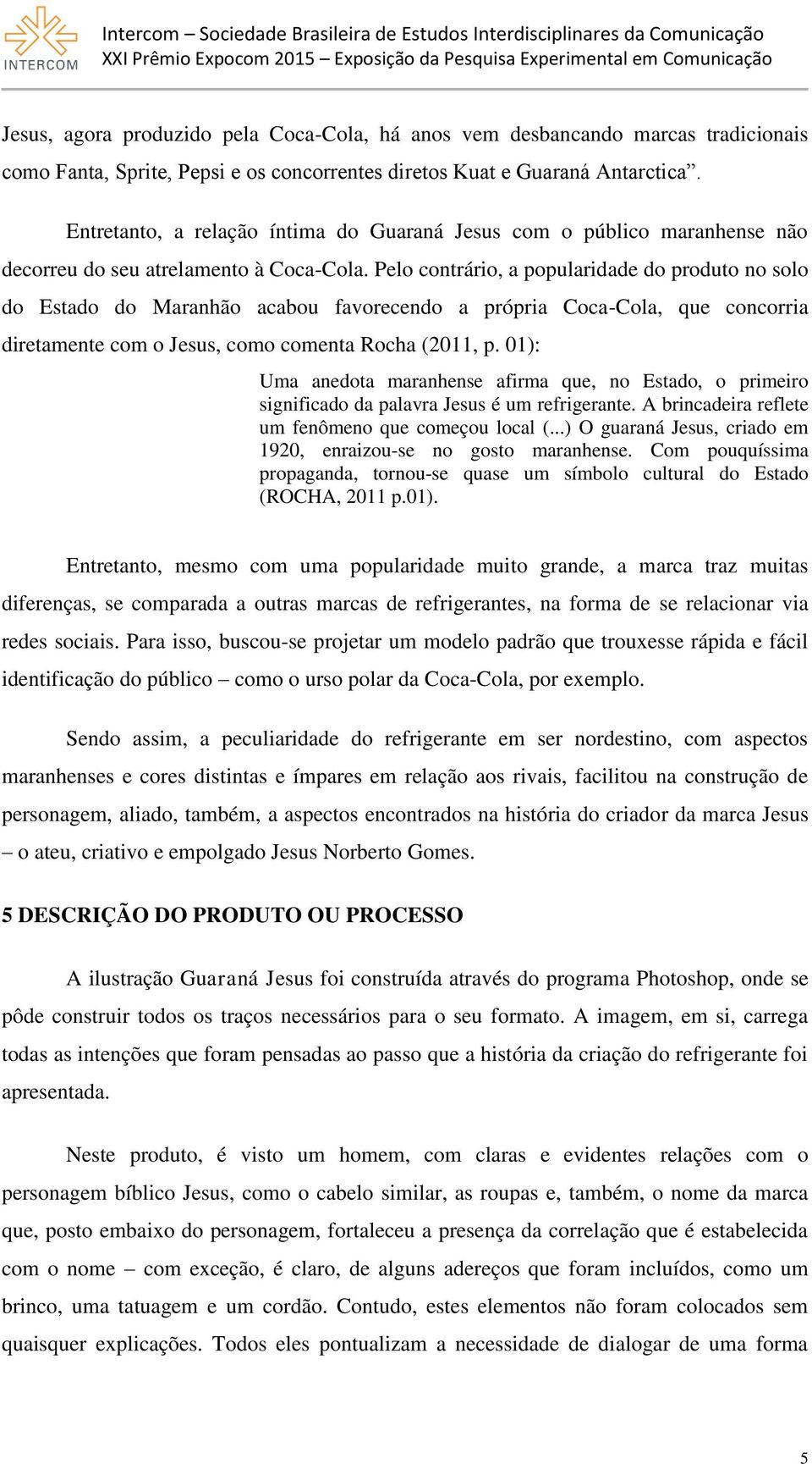 Pelo contrário, a popularidade do produto no solo do Estado do Maranhão acabou favorecendo a própria Coca-Cola, que concorria diretamente com o Jesus, como comenta Rocha (2011, p.