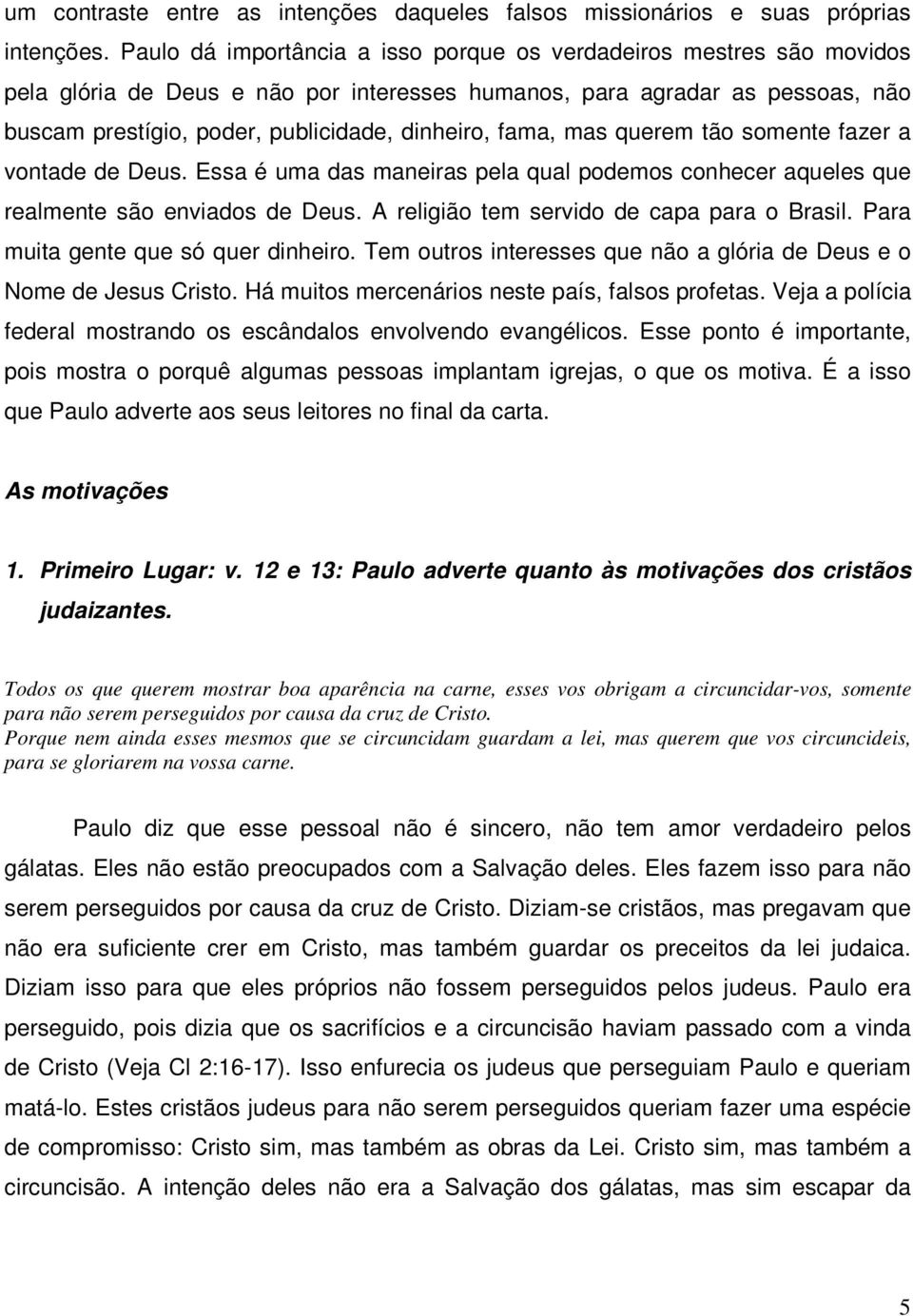 fama, mas querem tão somente fazer a vontade de Deus. Essa é uma das maneiras pela qual podemos conhecer aqueles que realmente são enviados de Deus. A religião tem servido de capa para o Brasil.