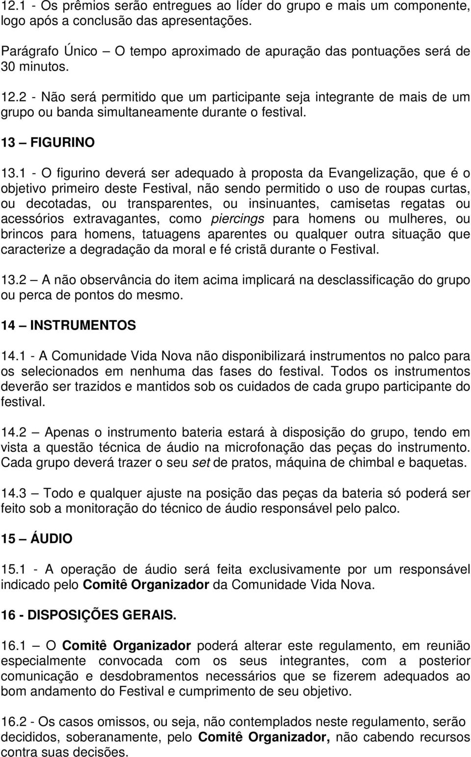 1 - O figurino deverá ser adequado à proposta da Evangelização, que é o objetivo primeiro deste Festival, não sendo permitido o uso de roupas curtas, ou decotadas, ou transparentes, ou insinuantes,