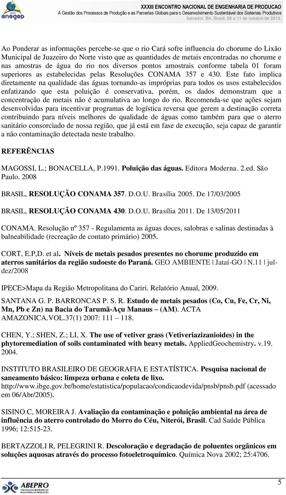 Este fato implica diretamente na qualidade das águas tornando-as impróprias para todos os usos estabelecidos enfatizando que esta poluição é conservativa, porém, os dados demonstram que a