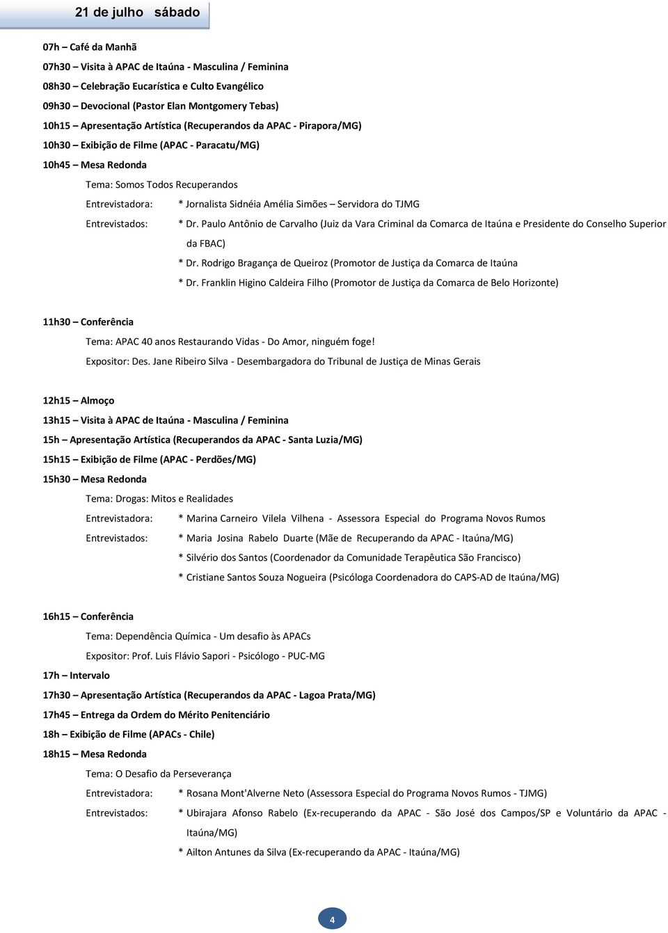 TJMG Entrevistados: * Dr. Paulo Antônio de Carvalho (Juiz da Vara Criminal da Comarca de Itaúna e Presidente do Conselho Superior da FBAC) * Dr.