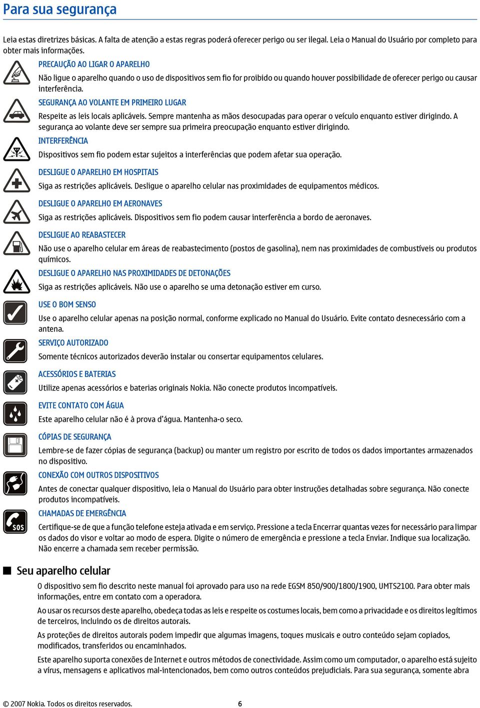 SEGURANÇA AO VOLANTE EM PRIMEIRO LUGAR Respeite as leis locais aplicáveis. Sempre mantenha as mãos desocupadas para operar o veículo enquanto estiver dirigindo.