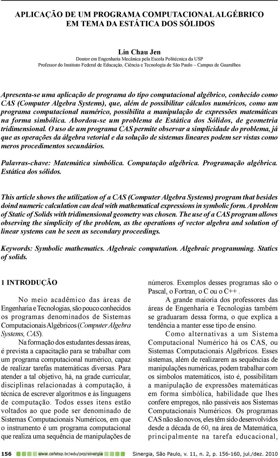 numéricos, como um programa computacional numérico, possibilita a manipulação de expressões matemáticas na forma simbólica. Abordou-se um problema de Estática dos Sólidos, de geometria tridimensional.