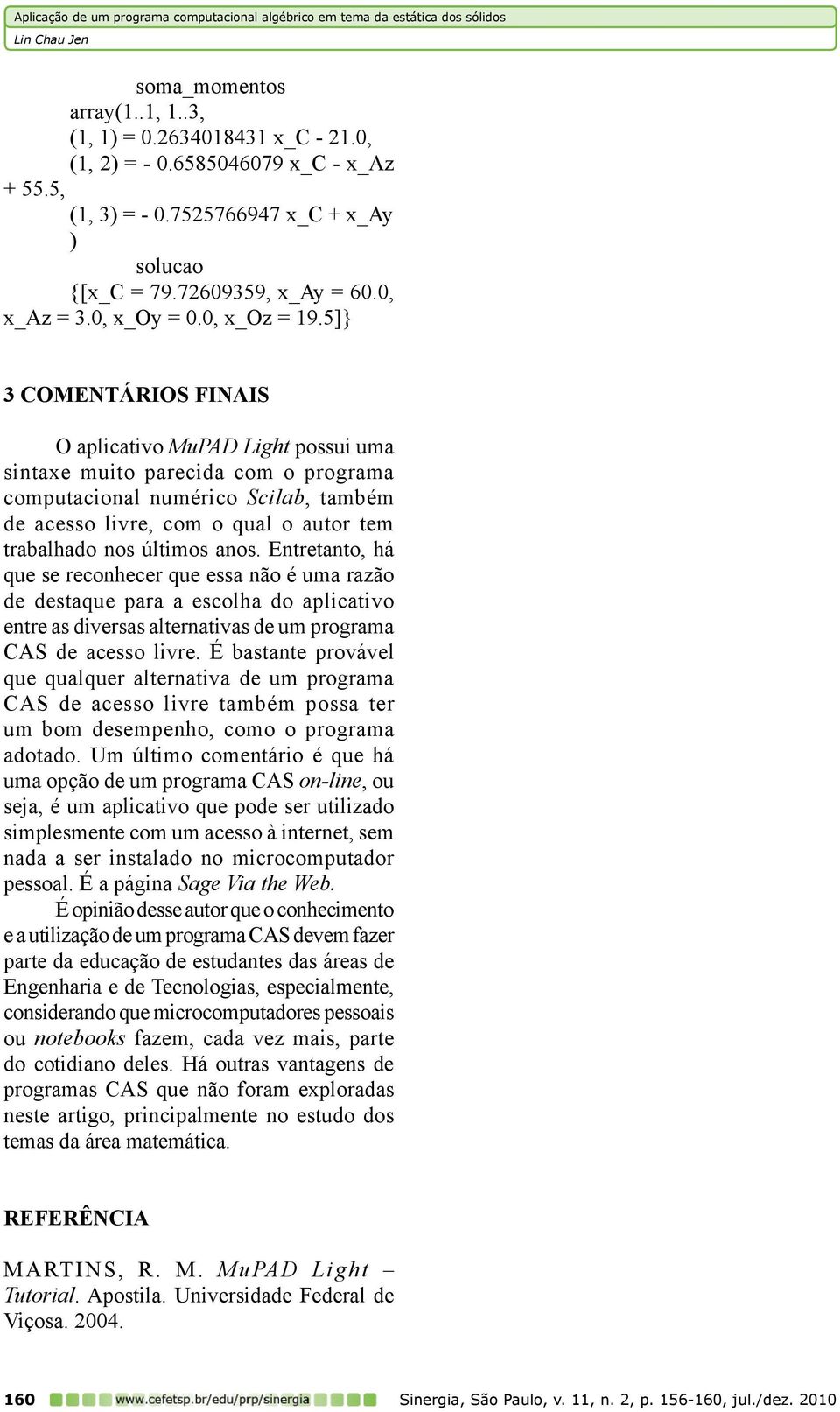 5]} 3 Comentários finais O aplicativo MuPAD Light possui uma sintaxe muito parecida com o programa computacional numérico Scilab, também de acesso livre, com o qual o autor tem trabalhado nos últimos