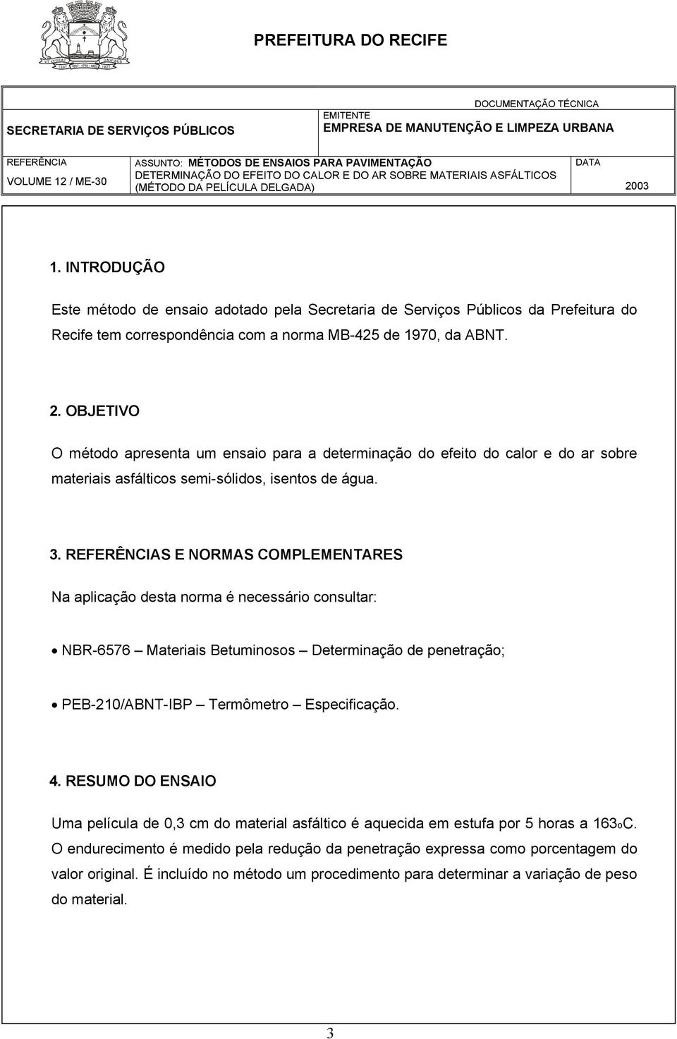 S E NORMAS COMPLEMENTARES Na aplicação desta norma é necessário consultar: NBR-6576 Materiais Betuminosos Determinação de penetração; PEB-210/ABNT-IBP Termômetro Especificação. 4.