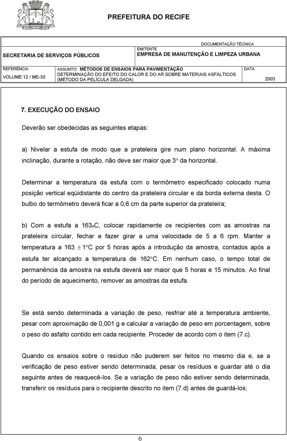 Determinar a temperatura da estufa com o termômetro especificado colocado numa posição vertical eqüidistante do centro da prateleira circular e da borda externa desta.