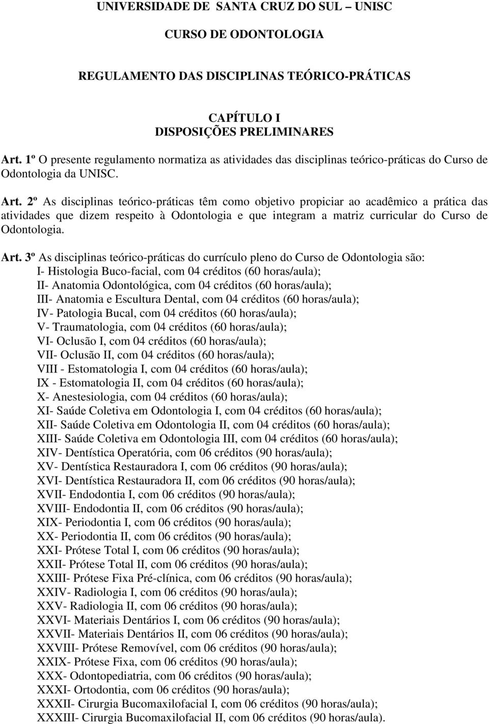 2º As disciplinas teórico-práticas têm como objetivo propiciar ao acadêmico a prática das atividades que dizem respeito à Odontologia e que integram a matriz curricular do Curso de Odontologia. Art.