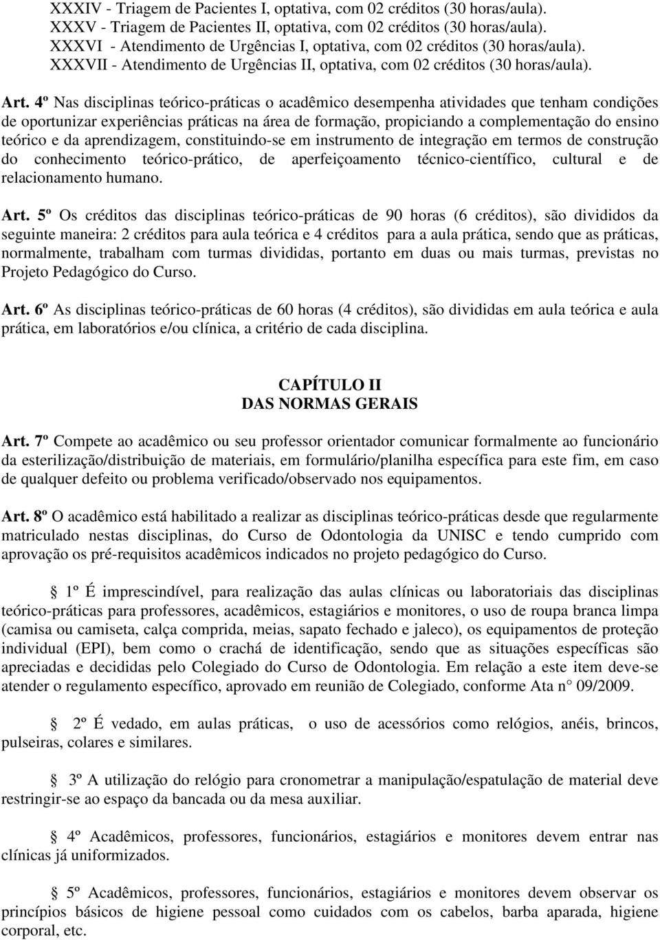 4º Nas disciplinas teórico-práticas o acadêmico desempenha atividades que tenham condições de oportunizar experiências práticas na área de formação, propiciando a complementação do ensino teórico e