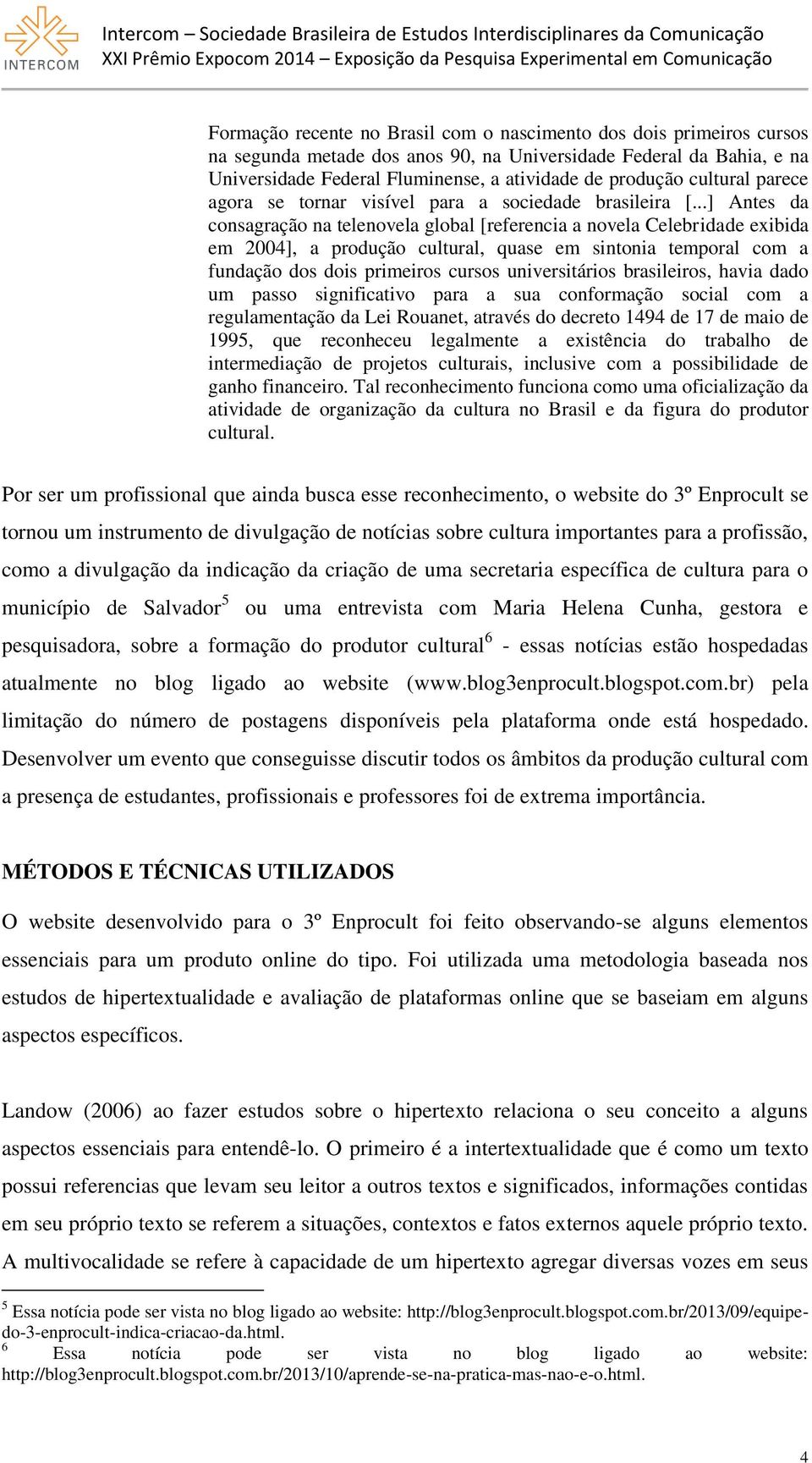 ..] Antes da consagração na telenovela global [referencia a novela Celebridade exibida em 2004], a produção cultural, quase em sintonia temporal com a fundação dos dois primeiros cursos