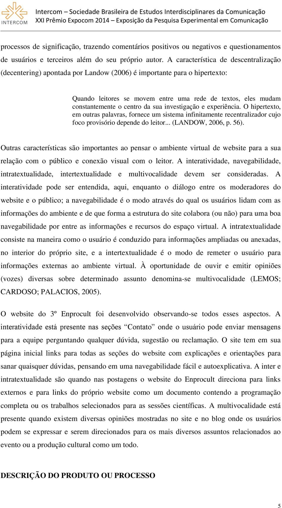 sua investigação e experiência. O hipertexto, em outras palavras, fornece um sistema infinitamente recentralizador cujo foco provisório depende do leitor... (LANDOW, 2006, p. 56).