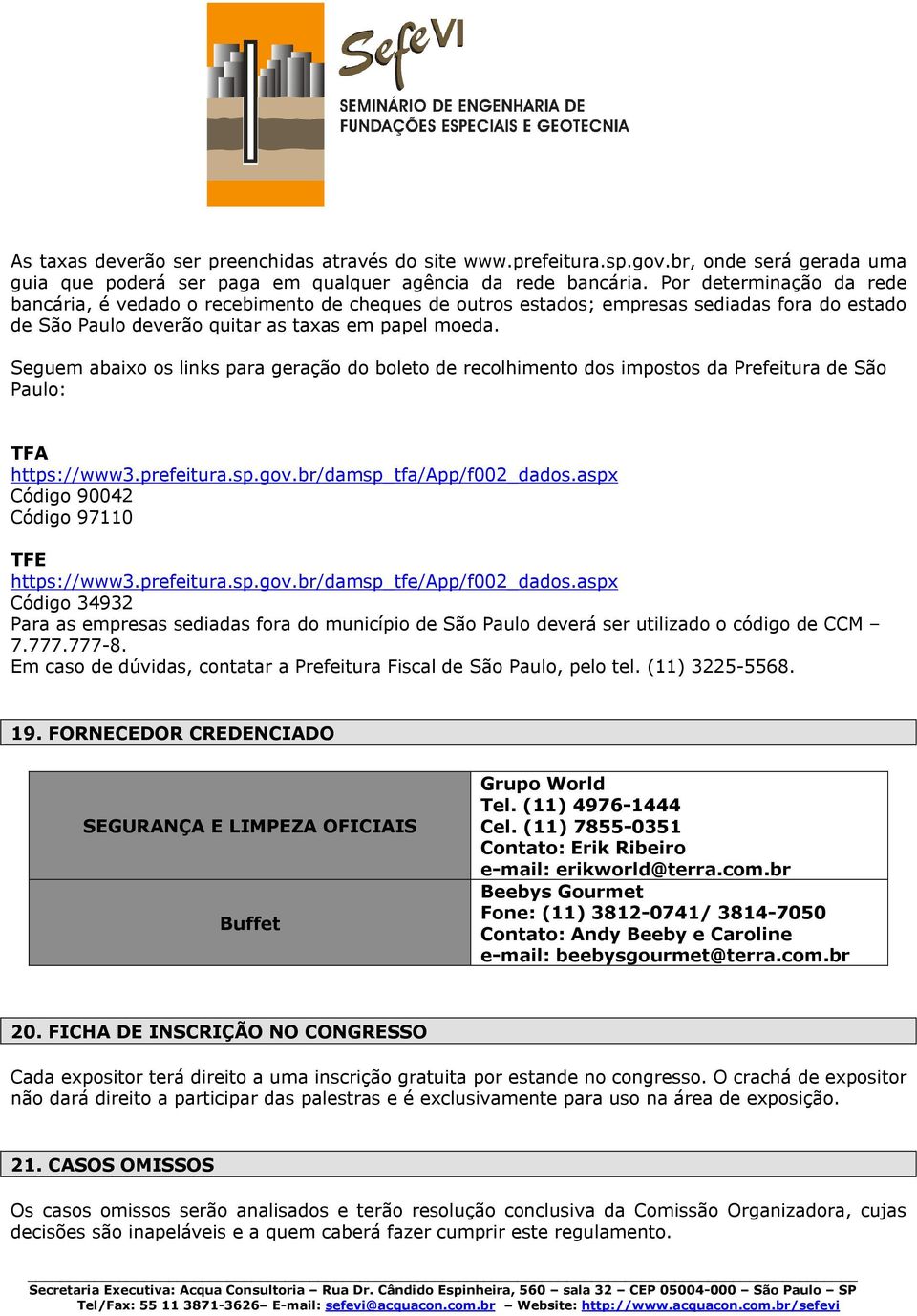 Seguem abaixo os links para geração do boleto de recolhimento dos impostos da Prefeitura de São Paulo: TFA https://www3.prefeitura.sp.gov.br/damsp_tfa/app/f002_dados.